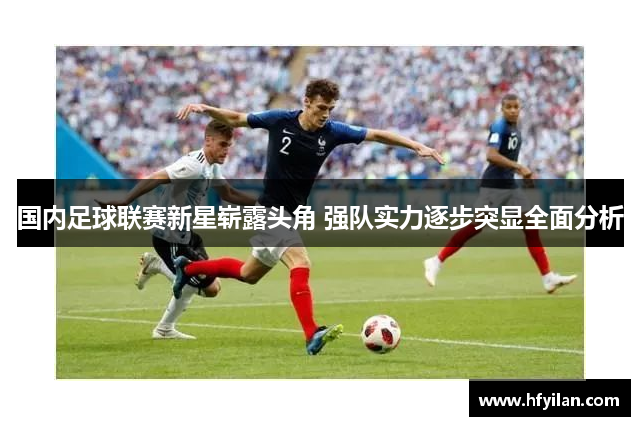 国内足球联赛新星崭露头角 强队实力逐步突显全面分析