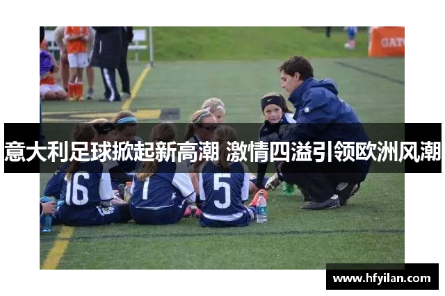 意大利足球掀起新高潮 激情四溢引领欧洲风潮