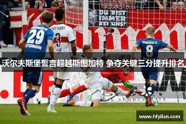 沃尔夫斯堡誓言超越斯图加特 争夺关键三分提升排名