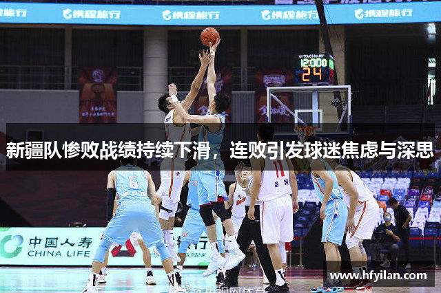 新疆队惨败战绩持续下滑，连败引发球迷焦虑与深思