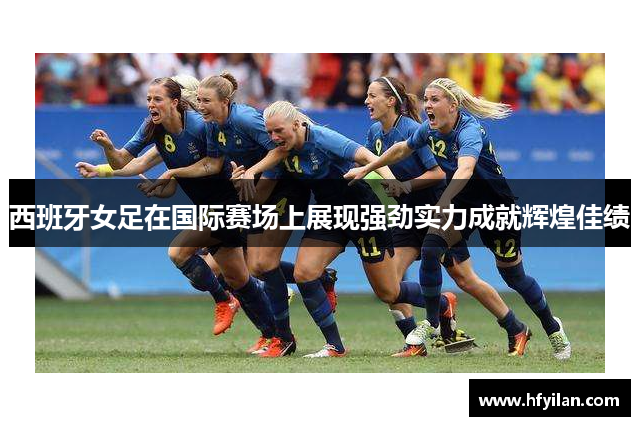 西班牙女足在国际赛场上展现强劲实力成就辉煌佳绩