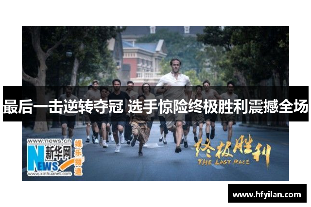 最后一击逆转夺冠 选手惊险终极胜利震撼全场