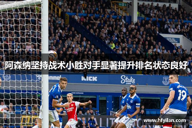 阿森纳坚持战术小胜对手显著提升排名状态良好