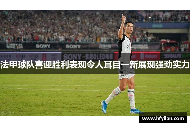 法甲球队喜迎胜利表现令人耳目一新展现强劲实力