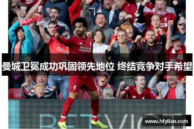 曼城卫冕成功巩固领先地位 终结竞争对手希望