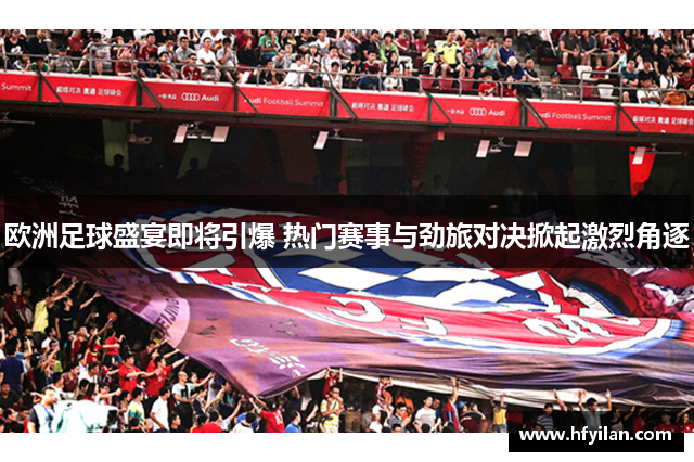 欧洲足球盛宴即将引爆 热门赛事与劲旅对决掀起激烈角逐