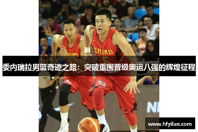委内瑞拉男篮奇迹之路：突破重围晋级奥运八强的辉煌征程