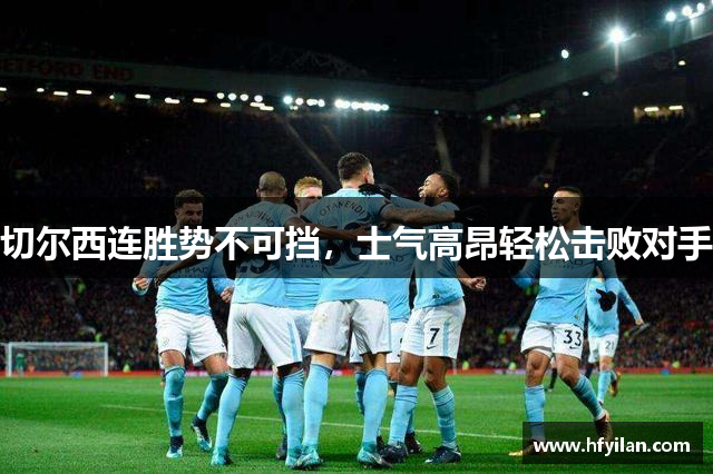 切尔西连胜势不可挡，士气高昂轻松击败对手