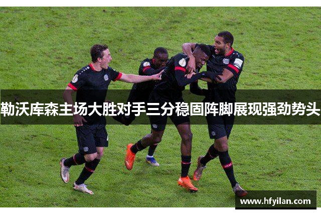 勒沃库森主场大胜对手三分稳固阵脚展现强劲势头