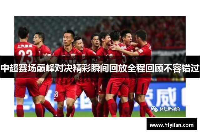 中超赛场巅峰对决精彩瞬间回放全程回顾不容错过