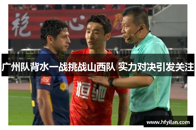 广州队背水一战挑战山西队 实力对决引发关注