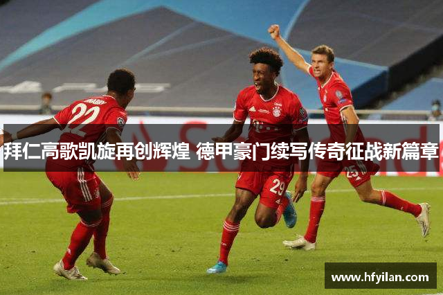 拜仁高歌凯旋再创辉煌 德甲豪门续写传奇征战新篇章