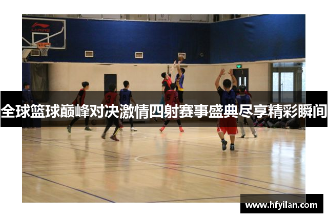 全球篮球巅峰对决激情四射赛事盛典尽享精彩瞬间