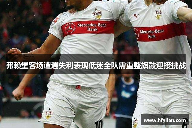 弗赖堡客场遭遇失利表现低迷全队需重整旗鼓迎接挑战