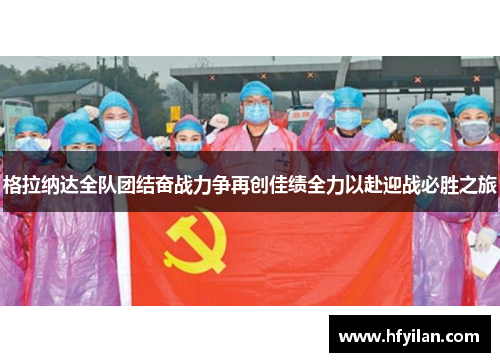 格拉纳达全队团结奋战力争再创佳绩全力以赴迎战必胜之旅