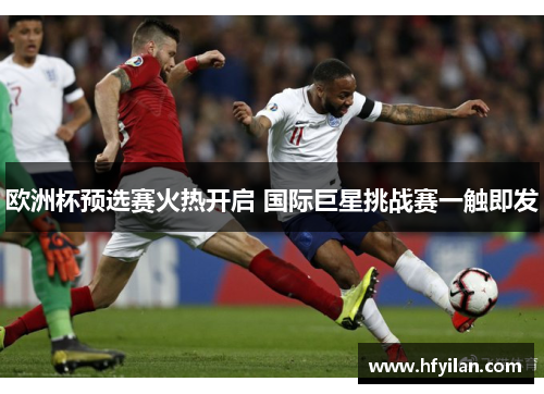 欧洲杯预选赛火热开启 国际巨星挑战赛一触即发