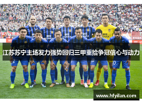 江苏苏宁主场发力强势回归三甲重拾争冠信心与动力