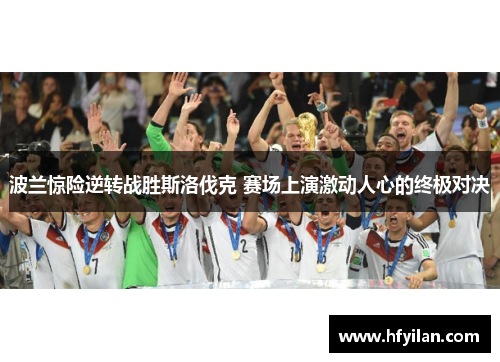 波兰惊险逆转战胜斯洛伐克 赛场上演激动人心的终极对决