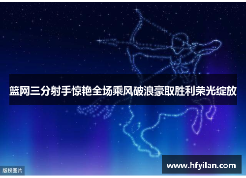 篮网三分射手惊艳全场乘风破浪豪取胜利荣光绽放