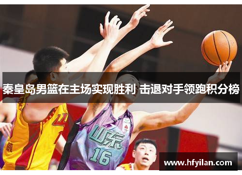 秦皇岛男篮在主场实现胜利 击退对手领跑积分榜