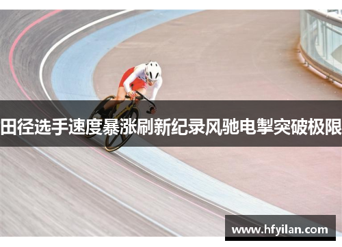 田径选手速度暴涨刷新纪录风驰电掣突破极限