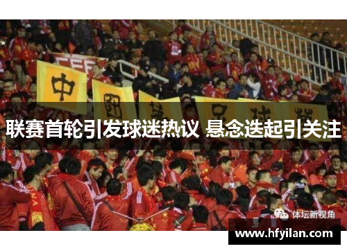 联赛首轮引发球迷热议 悬念迭起引关注