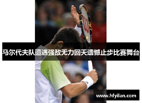 马尔代夫队遭遇强敌无力回天遗憾止步比赛舞台