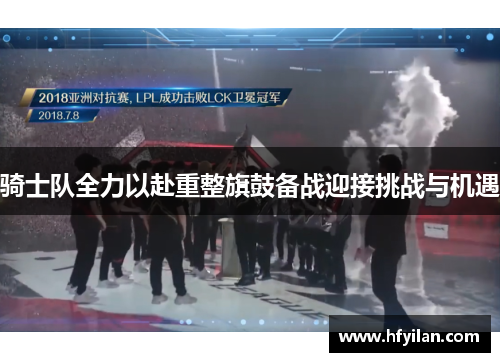 骑士队全力以赴重整旗鼓备战迎接挑战与机遇