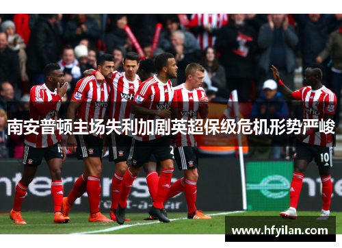 南安普顿主场失利加剧英超保级危机形势严峻