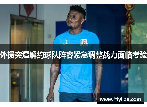 外援突遭解约球队阵容紧急调整战力面临考验