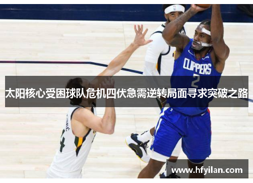 太阳核心受困球队危机四伏急需逆转局面寻求突破之路