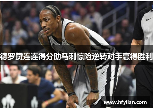 德罗赞连连得分助马刺惊险逆转对手赢得胜利