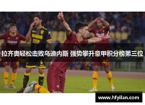 拉齐奥轻松击败乌迪内斯 强势攀升意甲积分榜第三位
