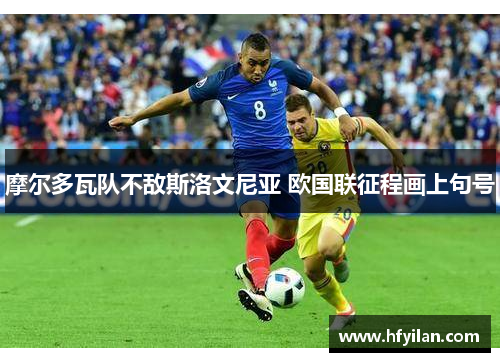 摩尔多瓦队不敌斯洛文尼亚 欧国联征程画上句号