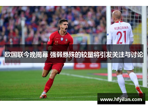 欧国联今晚揭幕 强弱悬殊的较量将引发关注与讨论