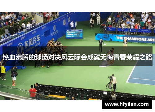 热血沸腾的球场对决风云际会成就无悔青春荣耀之路