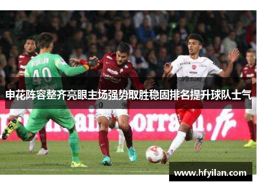 申花阵容整齐亮眼主场强势取胜稳固排名提升球队士气
