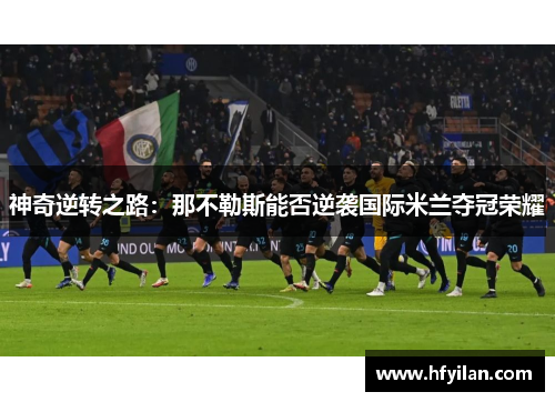 神奇逆转之路：那不勒斯能否逆袭国际米兰夺冠荣耀