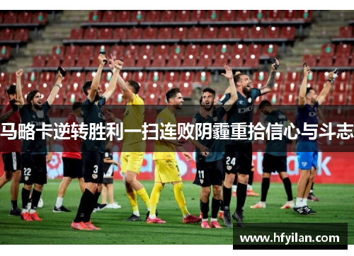 马略卡逆转胜利一扫连败阴霾重拾信心与斗志