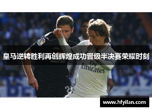 皇马逆转胜利再创辉煌成功晋级半决赛荣耀时刻