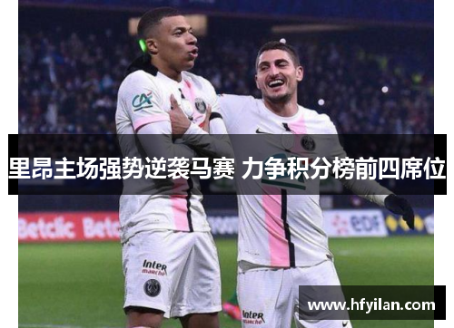 里昂主场强势逆袭马赛 力争积分榜前四席位
