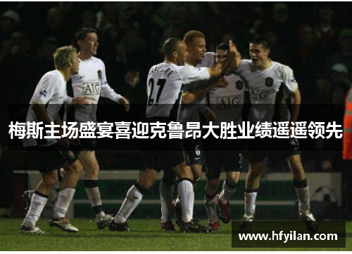梅斯主场盛宴喜迎克鲁昂大胜业绩遥遥领先