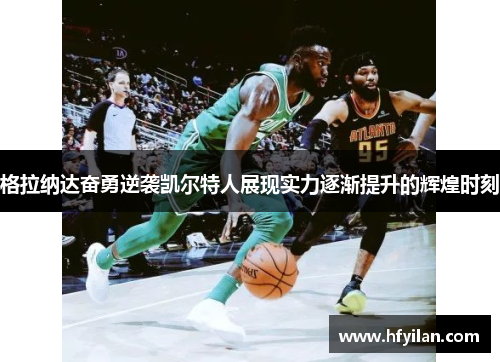 格拉纳达奋勇逆袭凯尔特人展现实力逐渐提升的辉煌时刻