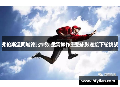 弗伦斯堡同城德比惨败 亟需振作重整旗鼓迎接下轮挑战