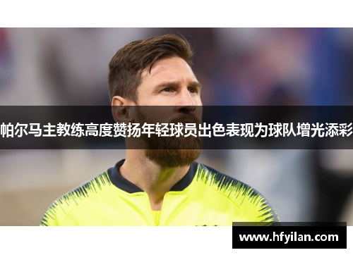 帕尔马主教练高度赞扬年轻球员出色表现为球队增光添彩