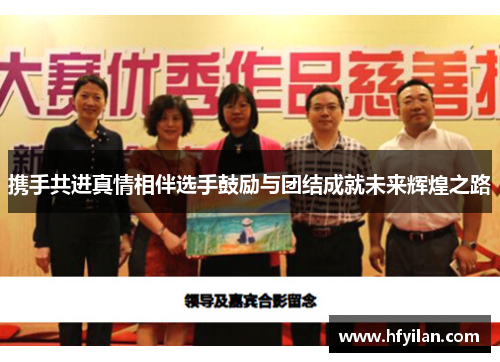 携手共进真情相伴选手鼓励与团结成就未来辉煌之路