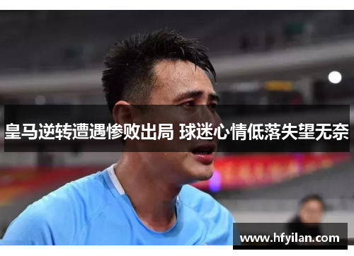 皇马逆转遭遇惨败出局 球迷心情低落失望无奈