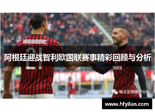 阿根廷迎战智利欧国联赛事精彩回顾与分析