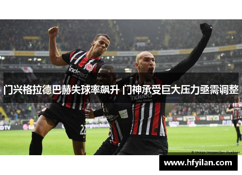 门兴格拉德巴赫失球率飙升 门神承受巨大压力亟需调整