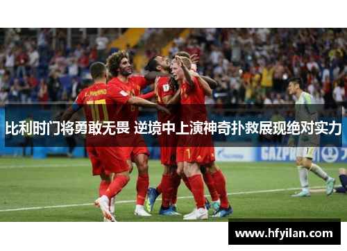 比利时门将勇敢无畏 逆境中上演神奇扑救展现绝对实力